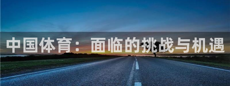 熊猫体育app官方入口：中国体育：面临的挑战与机遇