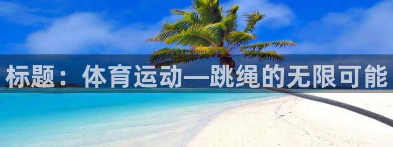 中山熊猫体育：标题：体育运动—跳绳的无限可能