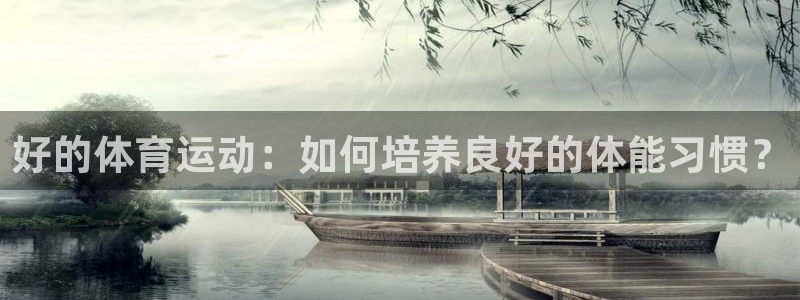 熊猫体育app官方下载最新版：好的体育运动：如何培养良好的体能习惯？